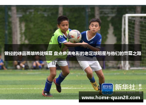 曾经的绿茵英雄转战银幕 盘点参演电影的老足球明星与他们的荧幕之路 曾经的绿茵英雄转战银幕 盘点参演电影的老足球明星与他们的荧幕之路
