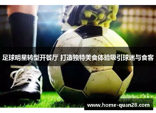 足球明星转型开餐厅 打造独特美食体验吸引球迷与食客
