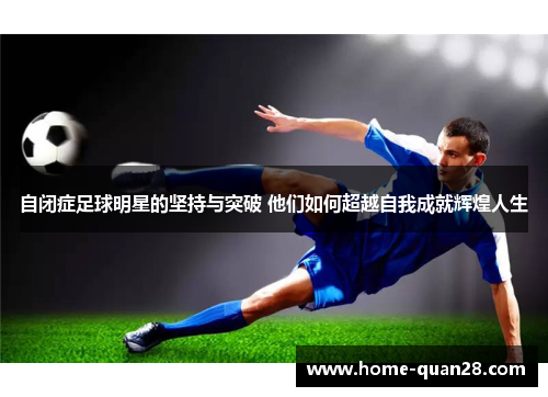 自闭症足球明星的坚持与突破 他们如何超越自我成就辉煌人生 自闭症足球明星的坚持与突破 他们如何超越自我成就辉煌人生