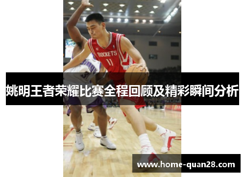 姚明王者荣耀比赛全程回顾及精彩瞬间分析