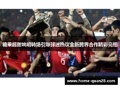 糖果超甜姚明转场引爆球迷热议全新跨界合作精彩亮相 糖果超甜姚明转场引爆球迷热议全新跨界合作精彩亮相