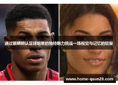 通过眼睛辨认足球明星的独特魅力挑战一场视觉与记忆的较量 通过眼睛辨认足球明星的独特魅力挑战一场视觉与记忆的较量