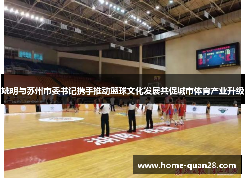 姚明与苏州市委书记携手推动篮球文化发展共促城市体育产业升级 姚明与苏州市委书记携手推动篮球文化发展共促城市体育产业升级