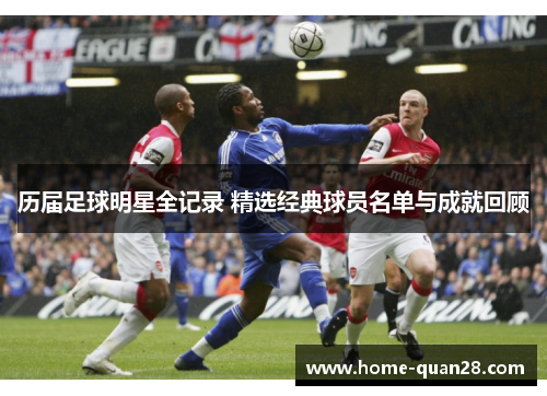 历届足球明星全记录 精选经典球员名单与成就回顾 历届足球明星全记录 精选经典球员名单与成就回顾