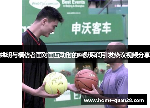 姚明与模仿者面对面互动时的幽默瞬间引发热议视频分享 姚明与模仿者面对面互动时的幽默瞬间引发热议视频分享