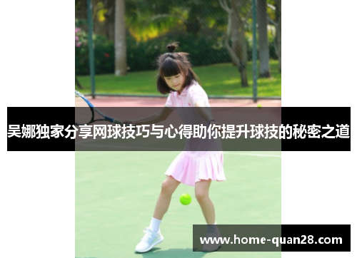 吴娜独家分享网球技巧与心得助你提升球技的秘密之道