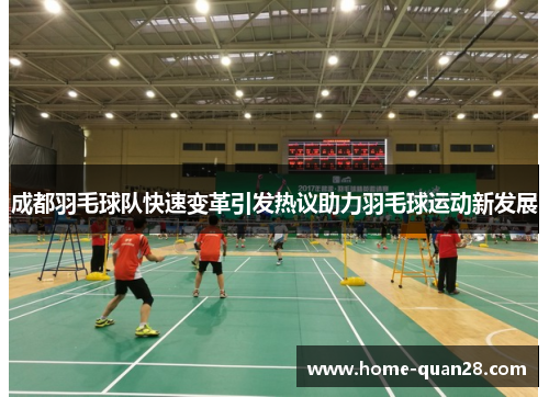成都羽毛球队快速变革引发热议助力羽毛球运动新发展