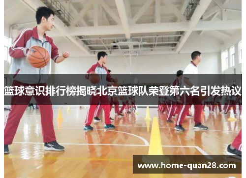 篮球意识排行榜揭晓北京篮球队荣登第六名引发热议
