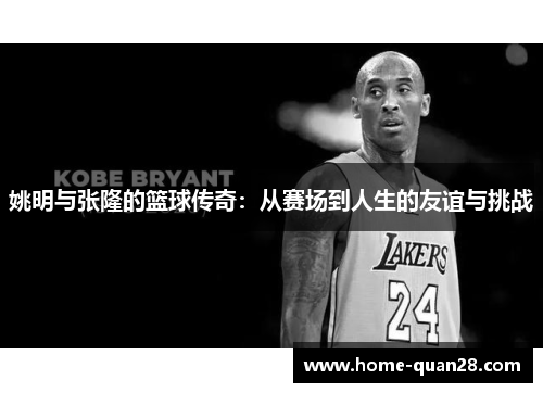 姚明与张隆的篮球传奇：从赛场到人生的友谊与挑战