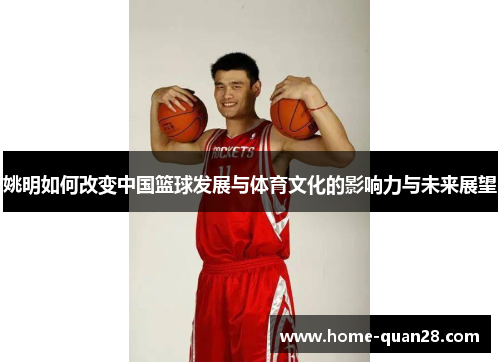 姚明如何改变中国篮球发展与体育文化的影响力与未来展望