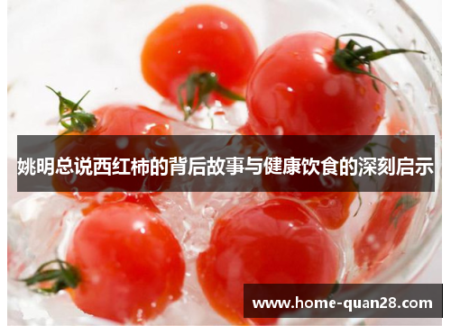姚明总说西红柿的背后故事与健康饮食的深刻启示