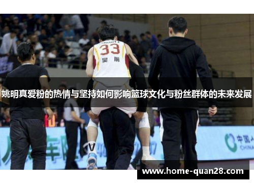 姚明真爱粉的热情与坚持如何影响篮球文化与粉丝群体的未来发展