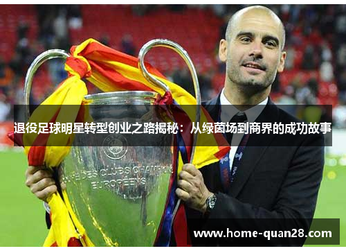 退役足球明星转型创业之路揭秘：从绿茵场到商界的成功故事