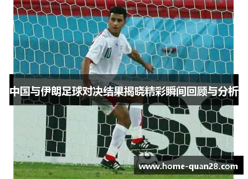 中国与伊朗足球对决结果揭晓精彩瞬间回顾与分析