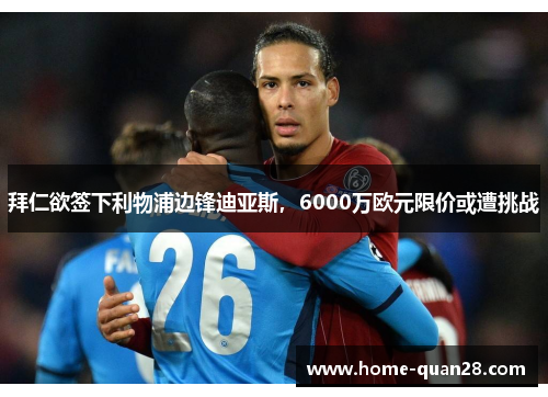 拜仁欲签下利物浦边锋迪亚斯，6000万欧元限价或遭挑战