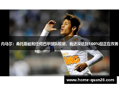 内马尔：桑托斯能和任何巴甲球队较量，我还没达到100%但正在改善