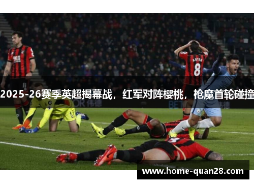 2025-26赛季英超揭幕战，红军对阵樱桃，枪魔首轮碰撞