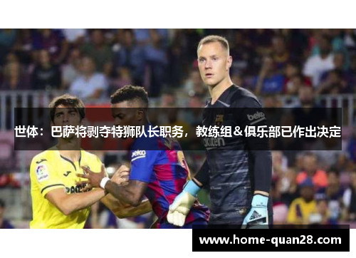 世体:巴萨将剥夺特狮队长职务,教练组&俱乐部已作出决定 世体:巴萨将剥夺特狮队长职务,教练组&俱乐部已作出决定