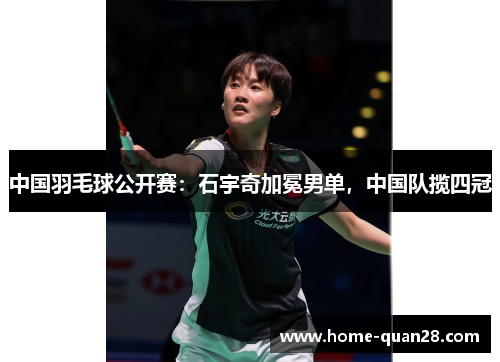 中国羽毛球公开赛：石宇奇加冕男单，中国队揽四冠