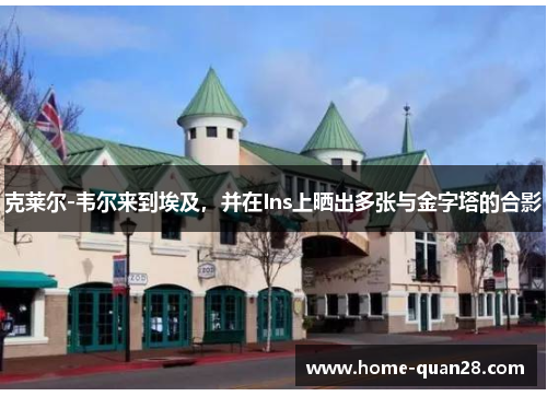 克莱尔-韦尔来到埃及，并在Ins上晒出多张与金字塔的合影