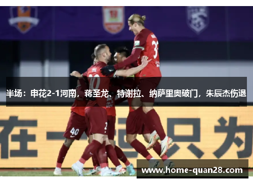 半场：申花2-1河南，蒋圣龙、特谢拉、纳萨里奥破门，朱辰杰伤退