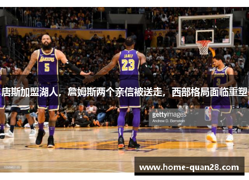 唐斯加盟湖人，詹姆斯两个亲信被送走，西部格局面临重塑