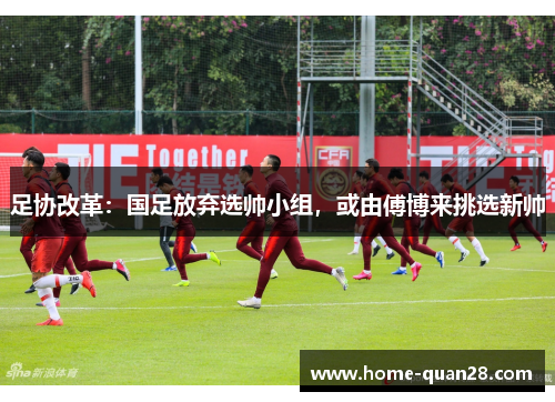 足协改革：国足放弃选帅小组，或由傅博来挑选新帅