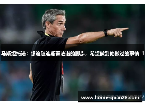 马斯坦托诺：想追随迪斯蒂法诺的脚步，希望做到他做过的事情_1