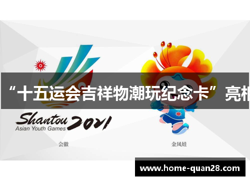 “十五运会吉祥物潮玩纪念卡”亮相