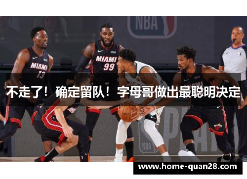 不走了!确定留队!字母哥做出最聪明决定 不走了!确定留队!字母哥做出最聪明决定